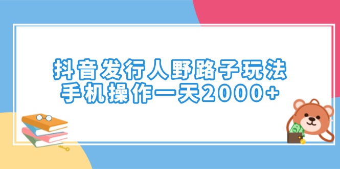 抖音发行人野路子玩法，手机操作一天2000+-得宝宝