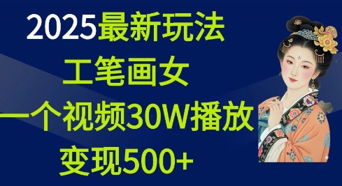 2025最新玩法，工笔画美女，一个视频30万播放变现500+-得宝宝