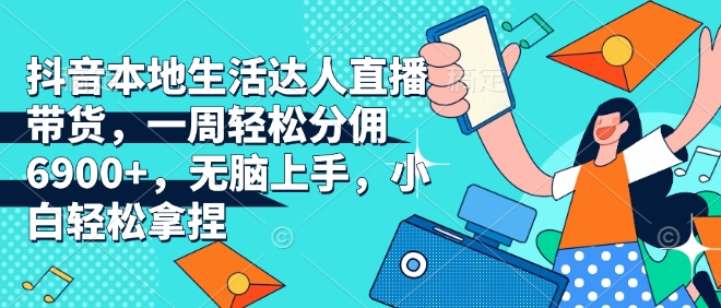 抖音本地生活达人直播带货，一周轻松分佣6900+，无脑上手，小白轻松拿捏【揭秘】-得宝宝