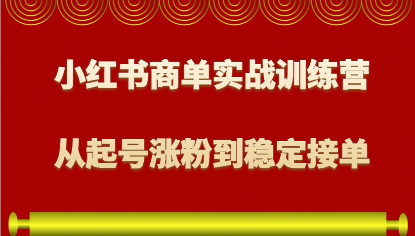 小红书商单实战训练营，从0到1教你如何变现，从起号涨粉到稳定接单，适合新手-得宝宝